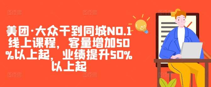美团·大众干到同城NO.1线上课程，客量增加50%以上起，业绩提升50%以上起-靠谱项目库