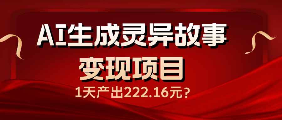（14261期）AI生成灵异故事变现项目，1天产出222.16元-靠谱项目库