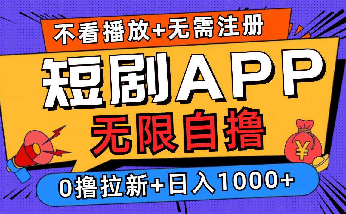 （12805期）短剧app无限自撸，不看播放不用注册，0撸拉新日入1000+-靠谱项目库
