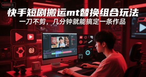 快手短剧搬运mt替换组合玩法，一刀不剪，几分钟就能搞定一条作品-靠谱项目库