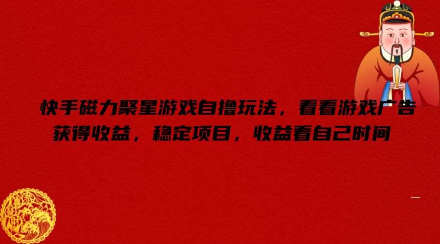 快手磁力聚星游戏自撸玩法，看看游戏广告获得收益，稳定项目，收益看自己时间【揭秘】-靠谱项目库