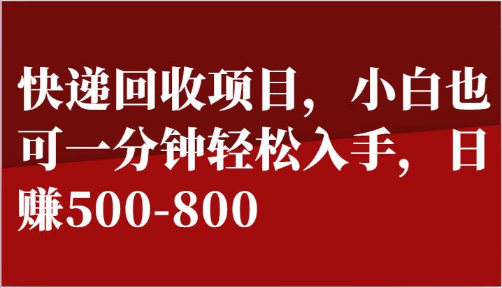 快递回收项目，小白也可一分钟轻松入手，日赚500-800-靠谱项目库
