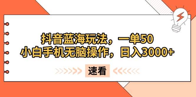 （13565期）抖音蓝海玩法，一单50，小白手机无脑操作，日入3000+-靠谱项目库