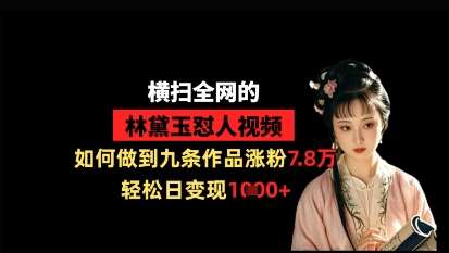横扫全网的林黛玉怼人视频，如何做到九条作品涨粉7.8万，轻松日变现1k-靠谱项目库
