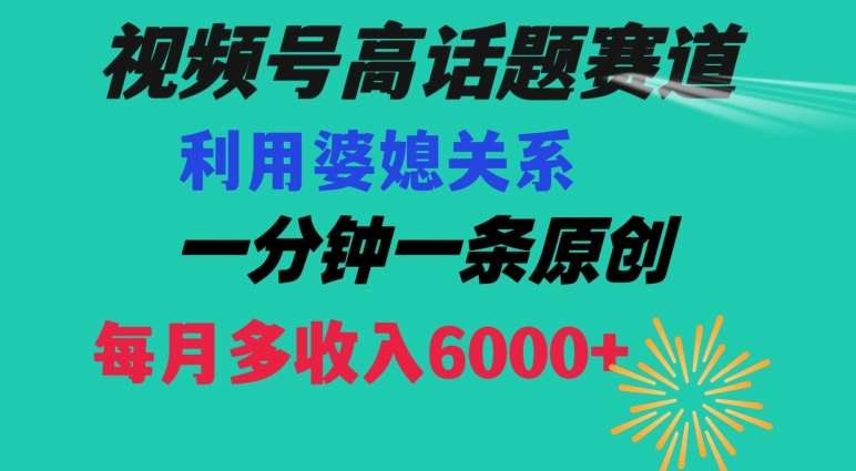 视频号流量赛道{婆媳关系}玩法话题高播放恐怖一分钟一条每月额外收入6000+【揭秘】-靠谱项目库