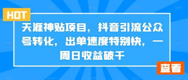 天涯神贴项目，抖音引流公众号转化，出单速度特别快，一周日收益破千-靠谱项目库