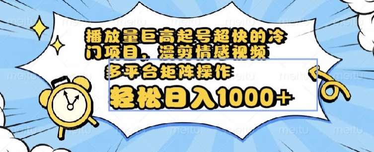 播放量巨高起号超快的冷门项目，漫剪情感视频，可多平台矩阵操作，轻松日入1000+【揭秘】-靠谱项目库
