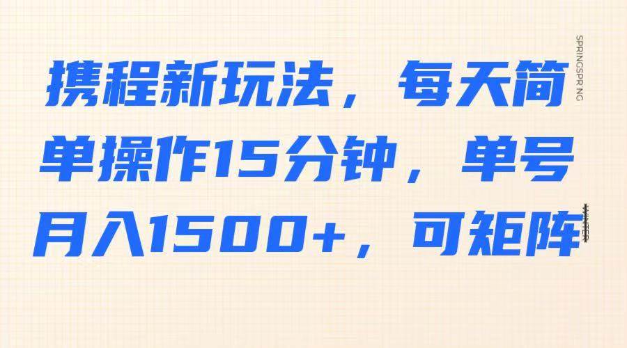携程新玩法，每天简单操作15分钟，单号月入1500+，可矩阵-靠谱项目库