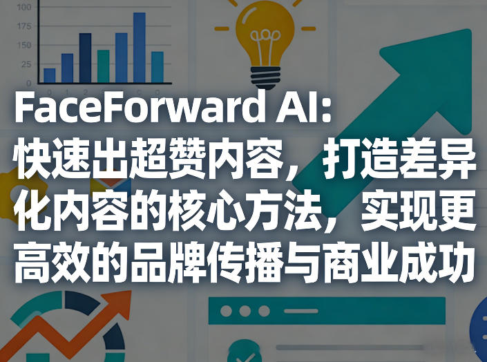 FaceForward AI：快速出超赞内容，打造差异化内容的核心方法，实现更高效的品牌传播与商业成功-靠谱项目库
