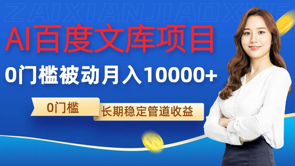 AI百度文库项目，零门槛，被动管道月入10000+-靠谱项目库