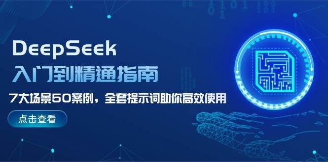 DeepSeek入门到精通指南，7大场景50案例，全套提示词助你高效使用-靠谱项目库
