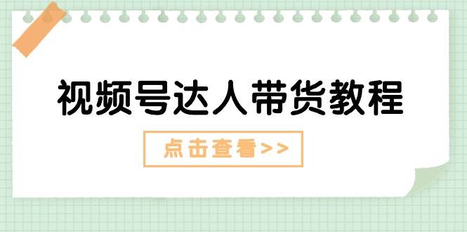 视频号达人带货教程：达人剧情打法+达人带货广告-靠谱项目库