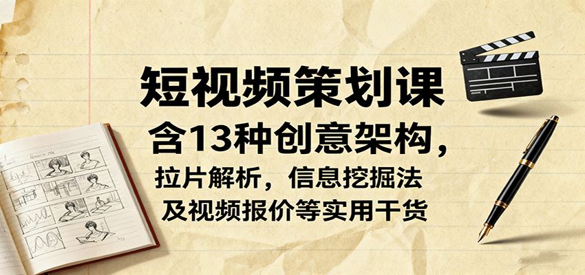 短视频策划课，含13种创意架构，拉片解析，信息挖掘法及视频报价等实用干货-靠谱项目库