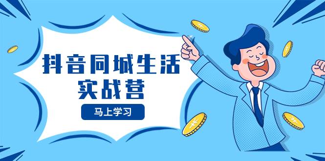 抖音同城生活实战营，抓住抖音本地生活风口，让你的生意逆风翻盘-靠谱项目库