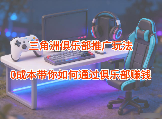 项目拆解：三角洲俱乐部推广玩法，0成本带你如何通过俱乐部賺钱-靠谱项目库