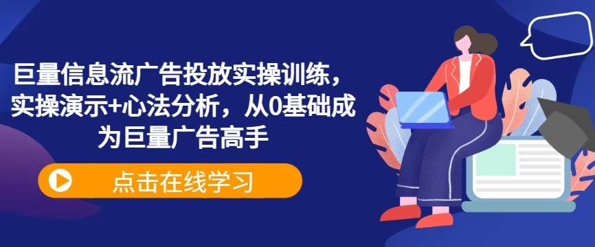 巨量信息流广告投放实操训练，实操演示+心法分析，从0基础成为巨量广告高手-靠谱项目库