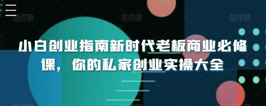 小白创业指南新时代老板商业必修课，你的私家创业实操大全-靠谱项目库