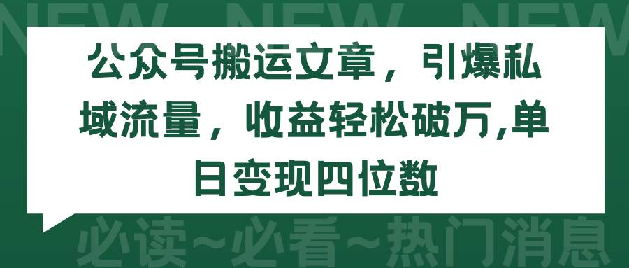 公众号搬运文章，引爆私域流量，收益轻松破万，单日变现四位数-靠谱项目库