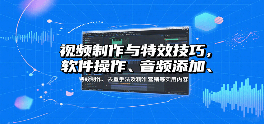 视频制作与特效技巧：软件操作、音频添加、特效制作、去重手法及精准营销等实用内容-靠谱项目库