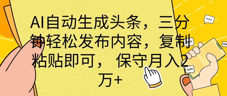 AI自动生成头条，三分钟轻松发布内容，复制粘贴即可， 保底月入2万+-靠谱项目库