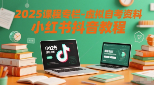 2025课程专栏-虚拟自考资料小红书抖音教程-靠谱项目库