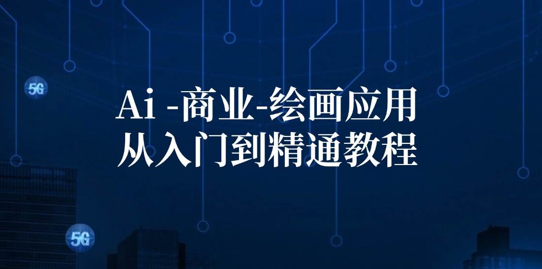 （12114期）Ai-商业 绘画-应用从入门到精通教程：Ai绘画/设计/摄影/电商/建筑-靠谱项目库