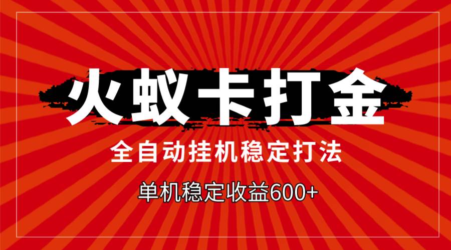 火蚁卡打金，全自动稳定打法，单机收益600+-靠谱项目库