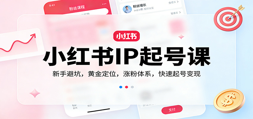 小红书IP起号课：新手避坑，黄金定位，涨粉体系，快速起号变现-靠谱项目库