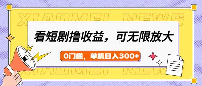 （14302期）看短剧领收益，可矩阵无限放大，单机日收益300+，新手小白轻松上手-靠谱项目库