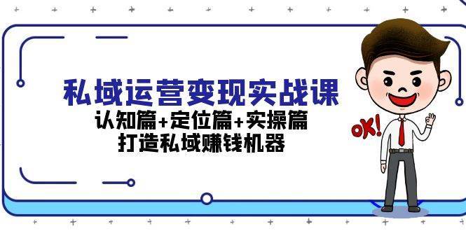 私域运营变现实战课：认知篇+定位篇+实操篇，打造私域赚钱机器-靠谱项目库
