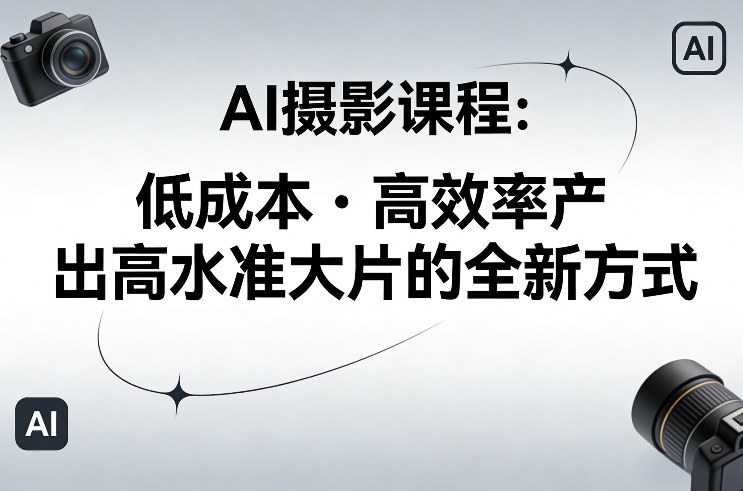 AI摄影课程，低成本高效率产出高水准大片的全新方式-靠谱项目库