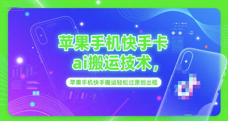 苹果手机快手卡ai搬运技术，苹果手机快手搬运轻松过原创出框-靠谱项目库