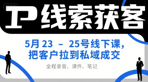 IP线索获客5月23-25号线下课，把客户拉到私域成交（录音+课件+笔记）-靠谱项目库