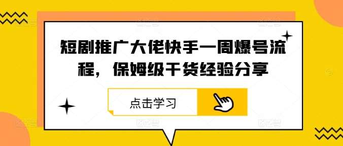 短剧推广大佬快手一周爆号流程，保姆级干货经验分享-靠谱项目库