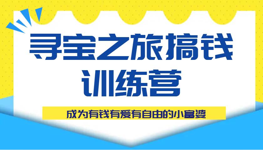 寻宝之旅搞钱训练营课程，成为有钱有爱有自由的小富婆-靠谱项目库