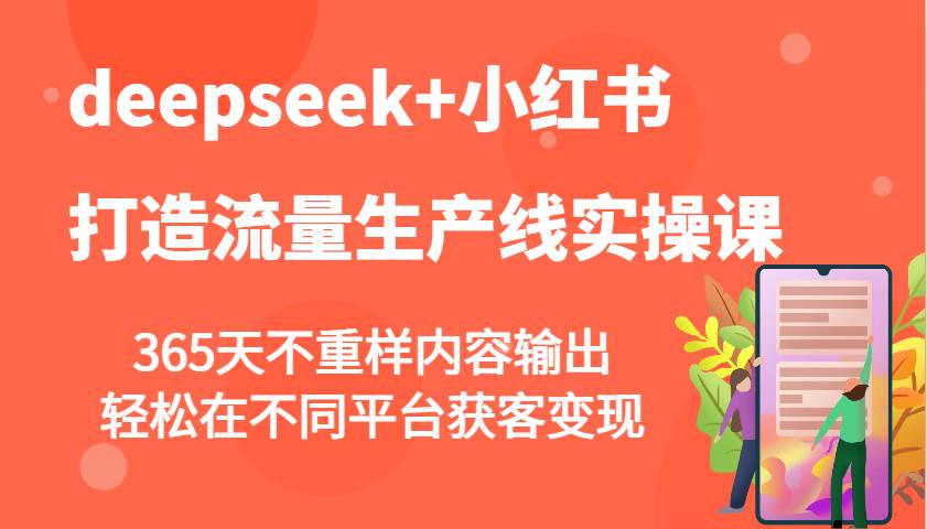 deepseek+小红书打造流量生产线实操课，365天不重样内容输出，轻松在不同平台获客变现-靠谱项目库