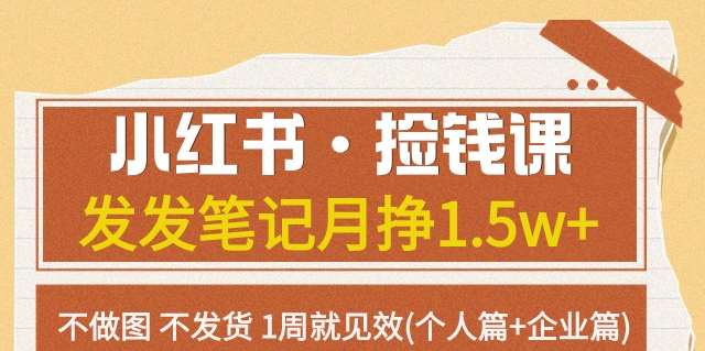 小红书·捡钱课发发笔记月挣1.5w+不做图不发货1周就见效(个人篇+企业篇)-靠谱项目库