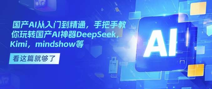 国产AI从入门到精通，手把手教你玩转国产AI神器DeepSeek，Kimi，mindshow等-靠谱项目库