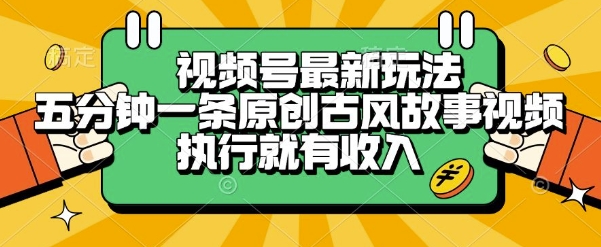 视频号最新玩法，五分钟一条原创古风故事类视频执行就有收入【揭秘】-靠谱项目库
