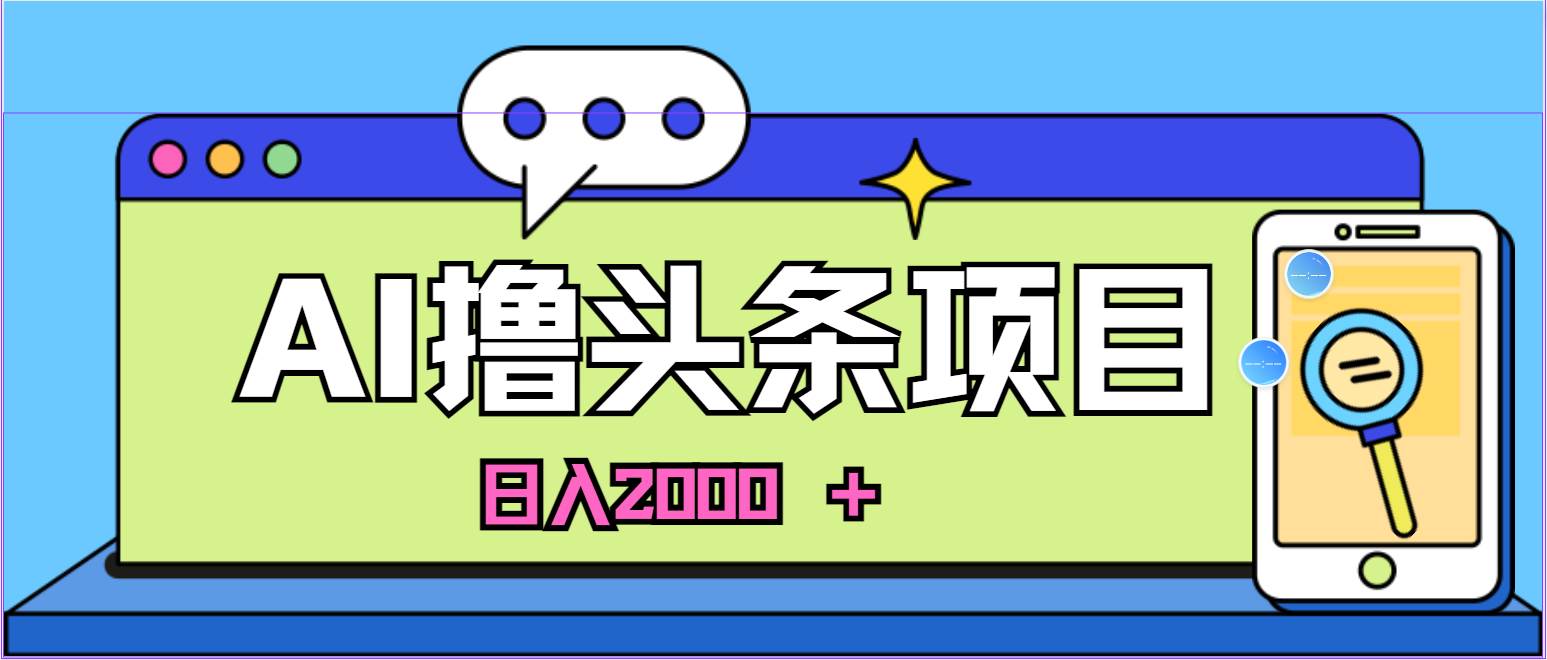 AI今日头条，当日建号，次日盈利，适合新手，每日收入超2000元的好项目-靠谱项目库