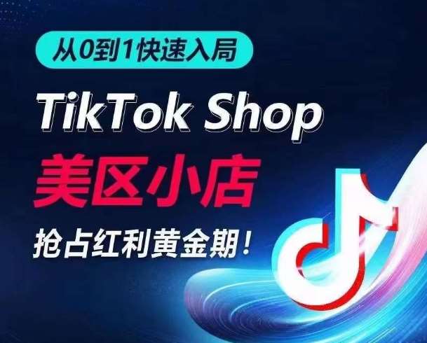从0到1快速入局TikTok美区小店，快速抢占流量黄金期，开启日出千单之旅-靠谱项目库
