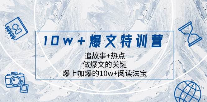 10w+爆文特训营，追故事+热点，做爆文的关键 爆上加爆的10w+阅读法宝-靠谱项目库