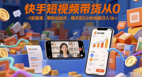 快手短视频带货从0-1实操课，零粉丝起步，每天花2小时也能日入1k+-靠谱项目库