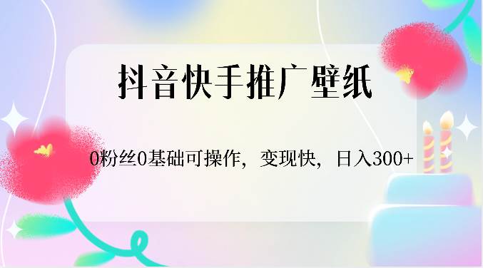 抖音快手推广壁纸，0粉丝0基础可操作，变现快，日入300+-靠谱项目库