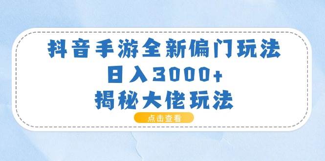 抖音手游全新偏门玩法，日入3000+，揭秘大佬玩法-靠谱项目库