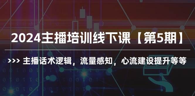 （10161期）2024主播培训线下课【第5期】主播话术逻辑，流量感知，心流建设提升等等-靠谱项目库