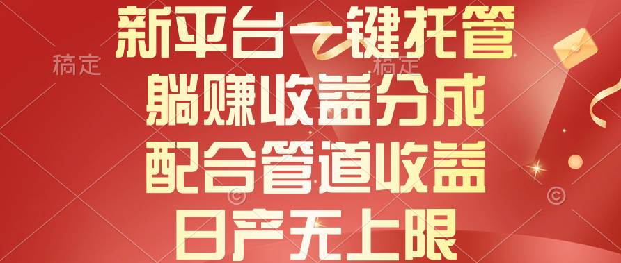 新平台一键托管，躺赚收益分成，配合管道收益，日产无上限-靠谱项目库