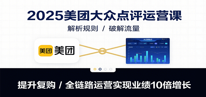 2025美团大众点评运营课：解析规则/破解流量/提升复购/全链路运营实现业绩10倍增长-靠谱项目库