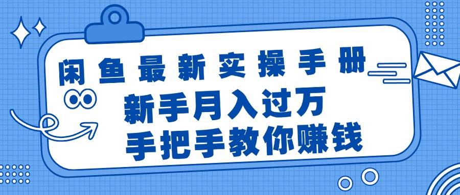 闲鱼最新实操手册，手把手教你赚钱，新手月入过万轻轻松松-靠谱项目库