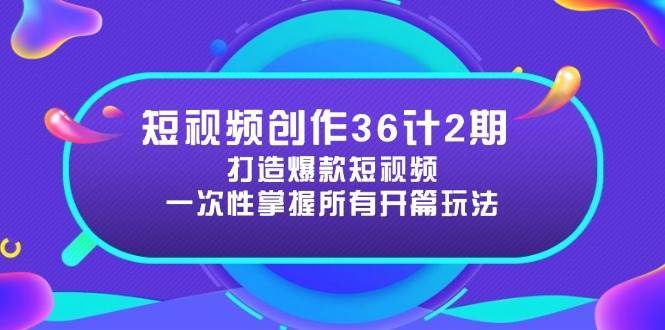 短视频创作36计2期：打造爆款短视频所需的各类开篇技巧，提升视频吸引力-靠谱项目库